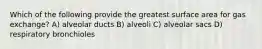 Which of the following provide the greatest surface area for gas exchange? A) alveolar ducts B) alveoli C) alveolar sacs D) respiratory bronchioles