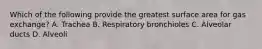 Which of the following provide the greatest surface area for gas exchange? A. Trachea B. Respiratory bronchioles C. Alveolar ducts D. Alveoli