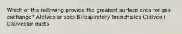 Which of the following provide the greatest surface area for gas exchange? A)alveolar sacs B)respiratory bronchioles C)alveoli D)alveolar ducts