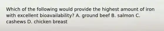 Which of the following would provide the highest amount of iron with excellent bioavailability? A. ground beef B. salmon C. cashews D. chicken breast