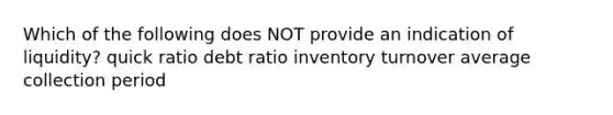 Which of the following does NOT provide an indication of liquidity? quick ratio debt ratio inventory turnover average collection period