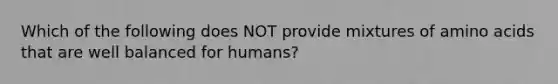 Which of the following does NOT provide mixtures of amino acids that are well balanced for humans?