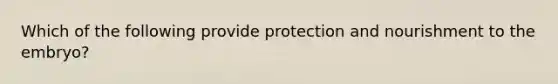 Which of the following provide protection and nourishment to the embryo?