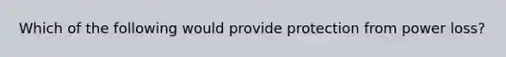 Which of the following would provide protection from power loss?