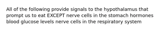 All of the following provide signals to the hypothalamus that prompt us to eat EXCEPT nerve cells in the stomach hormones blood glucose levels nerve cells in the respiratory system