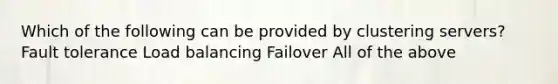 Which of the following can be provided by clustering servers? Fault tolerance Load balancing Failover All of the above