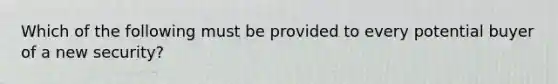 Which of the following must be provided to every potential buyer of a new security?