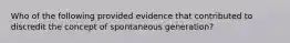 Who of the following provided evidence that contributed to discredit the concept of spontaneous generation?