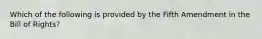 Which of the following is provided by the Fifth Amendment in the Bill of Rights?