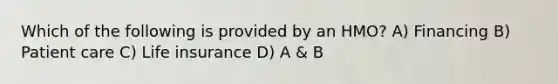 Which of the following is provided by an HMO? A) Financing B) Patient care C) Life insurance D) A & B