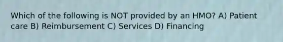 Which of the following is NOT provided by an HMO? A) Patient care B) Reimbursement C) Services D) Financing