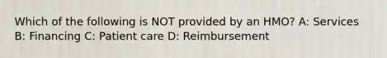 Which of the following is NOT provided by an HMO? A: Services B: Financing C: Patient care D: Reimbursement