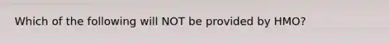 Which of the following will NOT be provided by HMO?