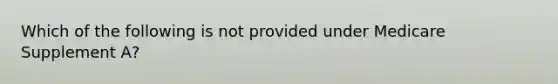 Which of the following is not provided under Medicare Supplement A?