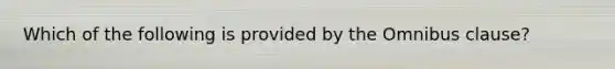 Which of the following is provided by the Omnibus clause?