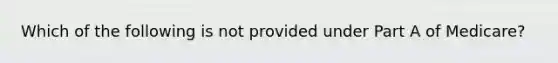 Which of the following is not provided under Part A of Medicare?