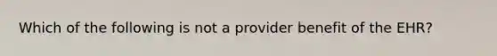 Which of the following is not a provider benefit of the EHR?