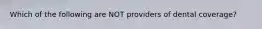 Which of the following are NOT providers of dental coverage?