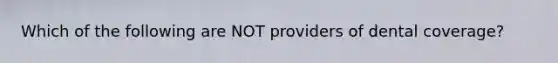 Which of the following are NOT providers of dental coverage?