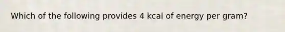 Which of the following provides 4 kcal of energy per gram?