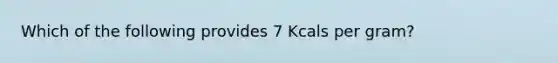 Which of the following provides 7 Kcals per gram?