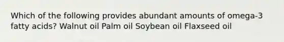 Which of the following provides abundant amounts of omega-3 fatty acids? Walnut oil Palm oil Soybean oil Flaxseed oil