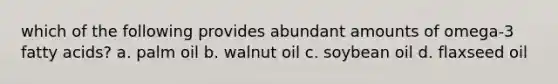 which of the following provides abundant amounts of omega-3 fatty acids? a. palm oil b. walnut oil c. soybean oil d. flaxseed oil