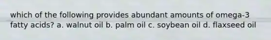 which of the following provides abundant amounts of omega-3 fatty acids? a. walnut oil b. palm oil c. soybean oil d. flaxseed oil