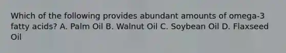 Which of the following provides abundant amounts of omega-3 fatty acids? A. Palm Oil B. Walnut Oil C. Soybean Oil D. Flaxseed Oil