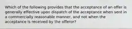 Which of the following provides that the acceptance of an offer is generally effective upon dispatch of the acceptance when sent in a commercially reasonable manner, and not when the acceptance is received by the offeror?