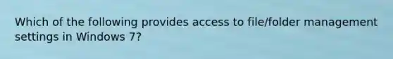 Which of the following provides access to file/folder management settings in Windows 7?