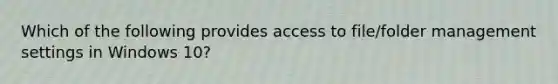 Which of the following provides access to file/folder management settings in Windows 10?