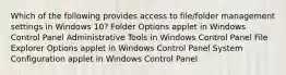 Which of the following provides access to file/folder management settings in Windows 10? Folder Options applet in Windows Control Panel Administrative Tools in Windows Control Panel File Explorer Options applet in Windows Control Panel System Configuration applet in Windows Control Panel