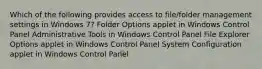 Which of the following provides access to file/folder management settings in Windows 7? Folder Options applet in Windows Control Panel Administrative Tools in Windows Control Panel File Explorer Options applet in Windows Control Panel System Configuration applet in Windows Control Panel