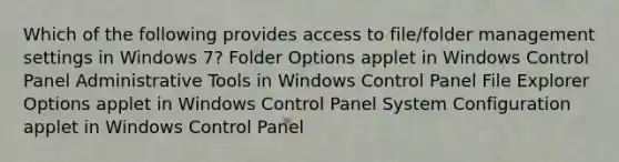 Which of the following provides access to file/folder management settings in Windows 7? Folder Options applet in Windows Control Panel Administrative Tools in Windows Control Panel File Explorer Options applet in Windows Control Panel System Configuration applet in Windows Control Panel