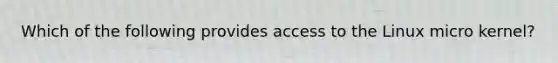 Which of the following provides access to the Linux micro kernel?