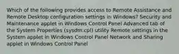 Which of the following provides access to Remote Assistance and Remote Desktop configuration settings in Windows? Security and Maintenance applet in Windows Control Panel Advanced tab of the System Properties (sysdm.cpl) utility Remote settings in the System applet in Windows Control Panel Network and Sharing applet in Windows Control Panel