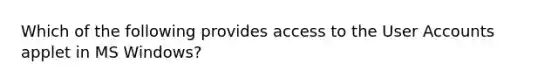 Which of the following provides access to the User Accounts applet in MS Windows?