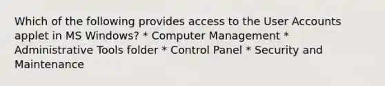 Which of the following provides access to the User Accounts applet in MS Windows? * Computer Management * Administrative Tools folder * Control Panel * Security and Maintenance