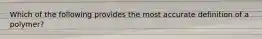 Which of the following provides the most accurate definition of a polymer?