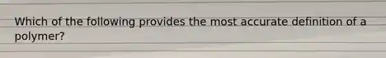 Which of the following provides the most accurate definition of a polymer?