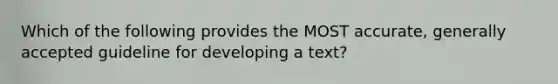 Which of the following provides the MOST accurate, generally accepted guideline for developing a text?