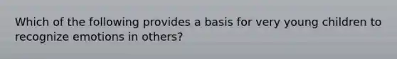 Which of the following provides a basis for very young children to recognize emotions in others?