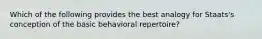 Which of the following provides the best analogy for Staats's conception of the basic behavioral repertoire?