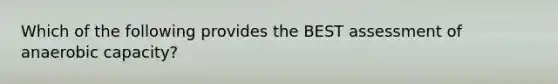 Which of the following provides the BEST assessment of anaerobic capacity?