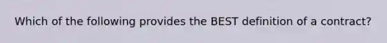 Which of the following provides the BEST definition of a contract?