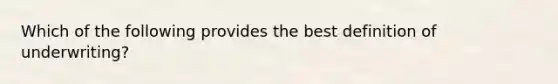 Which of the following provides the best definition of underwriting?