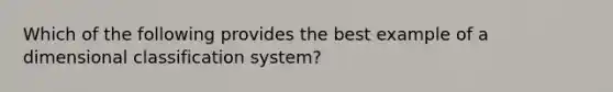 Which of the following provides the best example of a dimensional classification system?