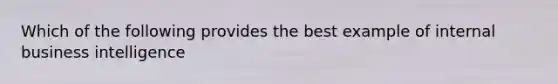 Which of the following provides the best example of internal business intelligence