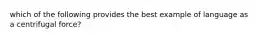 which of the following provides the best example of language as a centrifugal force?